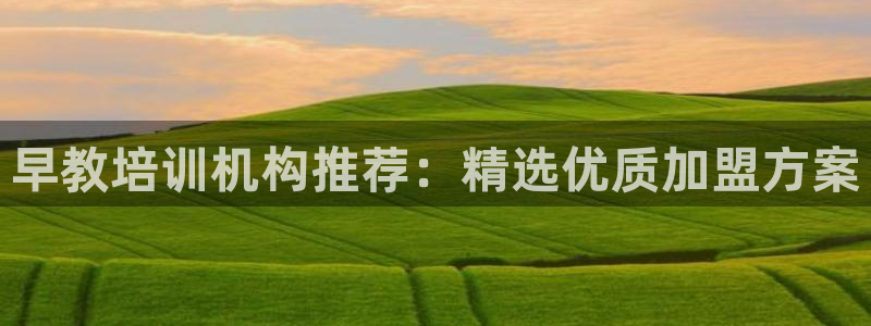 天狮娱乐84374 巅峰h：早教培训机构推荐：精选优质加盟方案