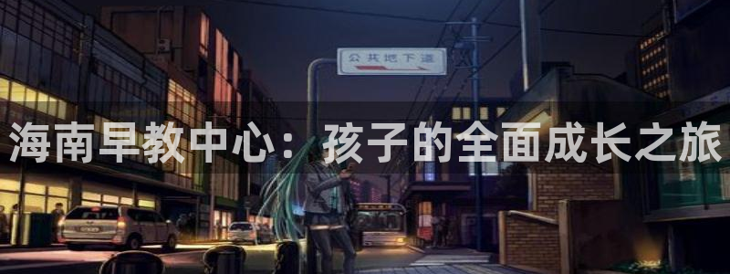 天狮国际娱乐：海南早教中心：孩子的全面成长之旅