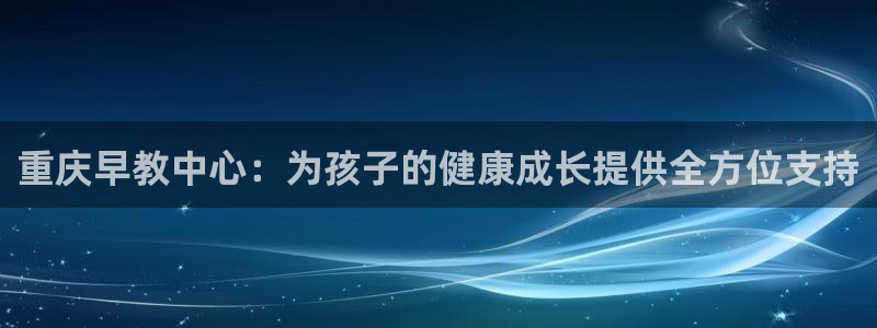 天狮娱乐招商66六26：重庆早教中心：为孩子的健康成长提供全方位支持