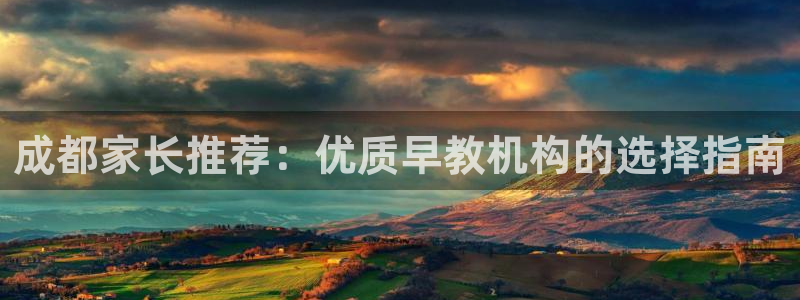 天狮娱乐登陆：成都家长推荐：优质早教机构的选择指南
