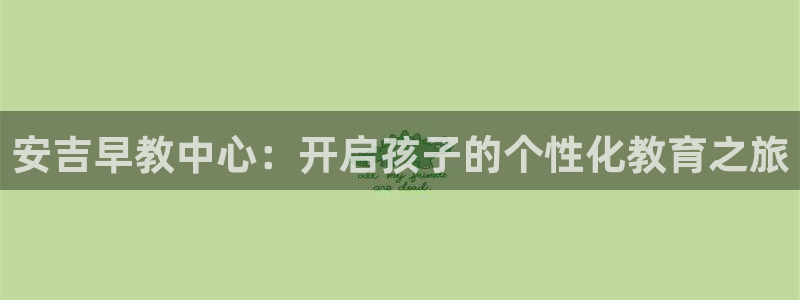 天狮娱乐网址：安吉早教中心：开启孩子的个性化教育之旅