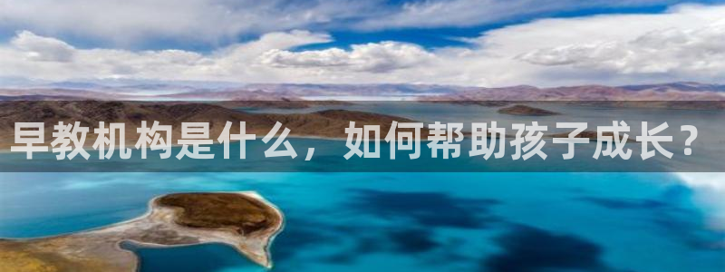天狮娱乐彩票真假：早教机构是什么，如何帮助孩子成长？