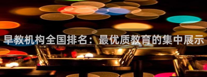 怎么注册天狮娱乐的账号：早教机构全国排名：最优质教育的集中展示