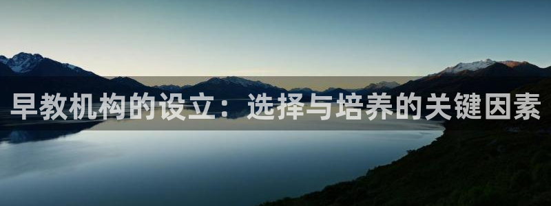 天狮娱乐电脑版：早教机构的设立：选择与培养的关键因素