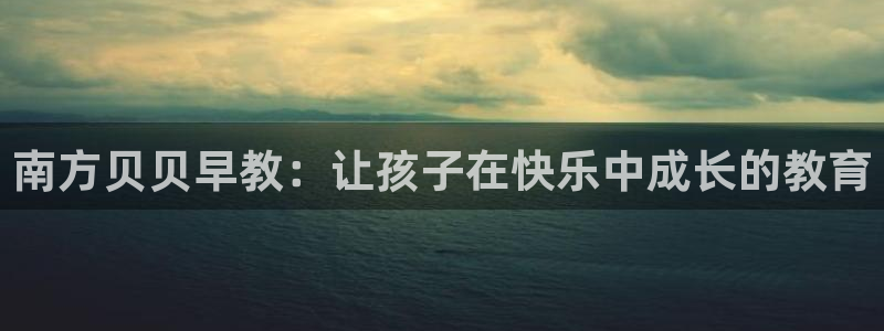 天狮娱乐怎么充钱：南方贝贝早教：让孩子在快乐中成长的教育