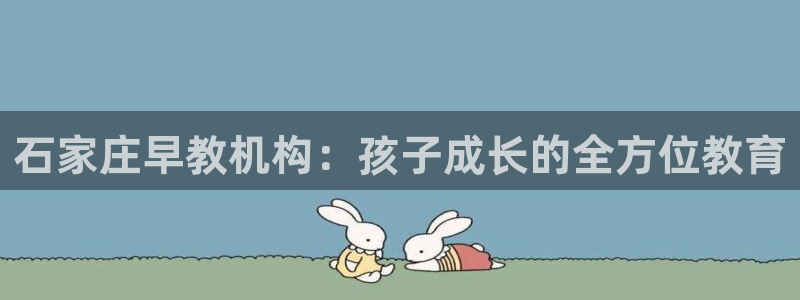 天狮娱乐电脑版：石家庄早教机构：孩子成长的全方位教育