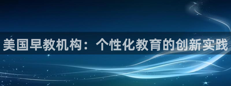 天狮娱乐无法登录怎么办：美国早教机构：个性化教育的创新实践