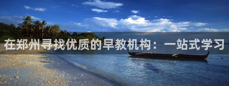天狮娱乐平台作弊：在郑州寻找优质的早教机构：一站式学习