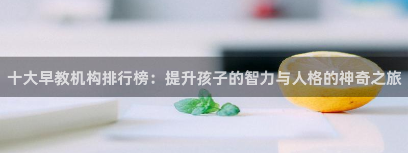 天狮娱乐挂机软件：十大早教机构排行榜：提升孩子的智力与人格的神奇之旅