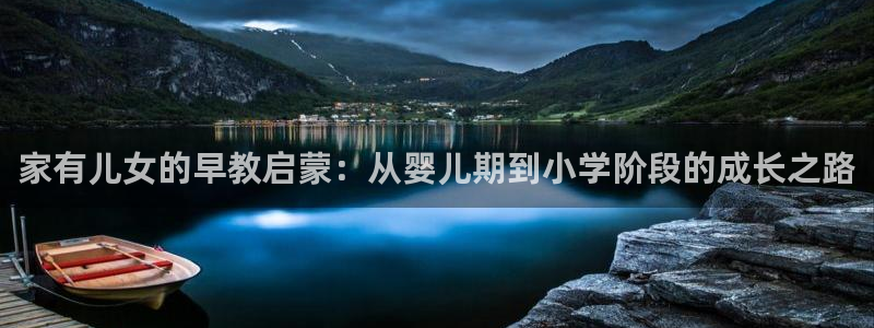 天狮娱乐嘉扣 o：家有儿女的早教启蒙：从婴儿期到小学阶段的成长之路