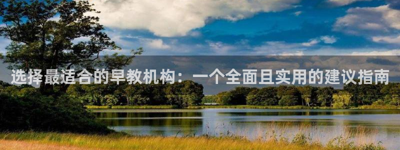 天狮娱乐优惠：选择最适合的早教机构：一个全面且实用的建议指南