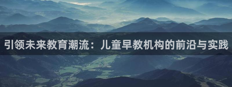 天狮娱乐工资：引领未来教育潮流：儿童早教机构的前沿与实践