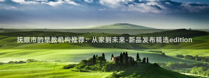 天狮娱乐优惠：抚顺市的早教机构推荐：从家到未来-新品发布精选edition