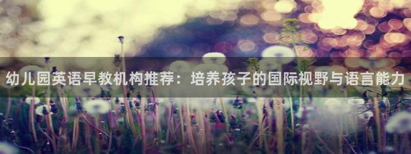 天狮娱乐26日判官333oo：幼儿园英语早教机构推荐：培养孩子的国际视野与语言能