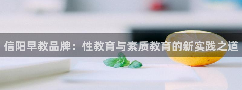 天狮娱乐平台注册：信阳早教品牌：性教育与素质教育的新实践之道