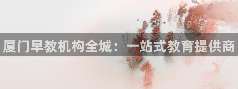 天狮娱乐是不是赌博：厦门早教机构全城：一站式教育提供商
