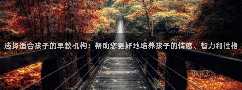 天狮娱乐 a内部29229：选择适合孩子的早教机构：帮助您更好地培养孩子的情感、