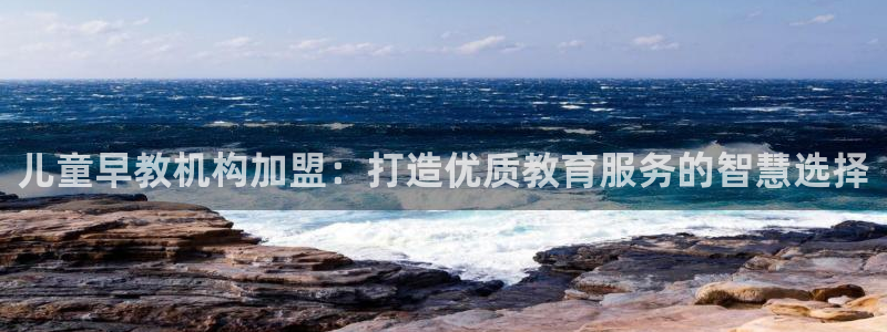 天狮娱乐 a内部29229：儿童早教机构加盟：打造优质教育服务的智慧选择