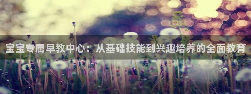 天狮娱乐优惠：宝宝专属早教中心：从基础技能到兴趣培养的全面教育