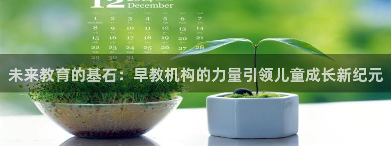 天狮娱乐 来q.395-867：未来教育的基石：早教机构的力量引领儿童成长新纪元