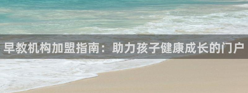 天狮娱乐扣72226：早教机构加盟指南：助力孩子健康成长的门户