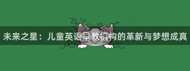 天狮娱乐 amp c主管20476：未来之星：儿童英语早教机构的革新与梦想成真